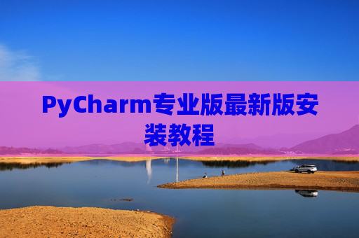 PyCharm专业版最新版安装教程