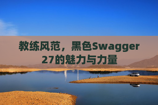教练风范，黑色Swagger27的魅力与力量