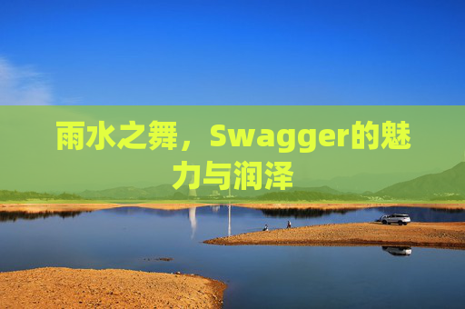雨水之舞，Swagger的魅力与润泽
