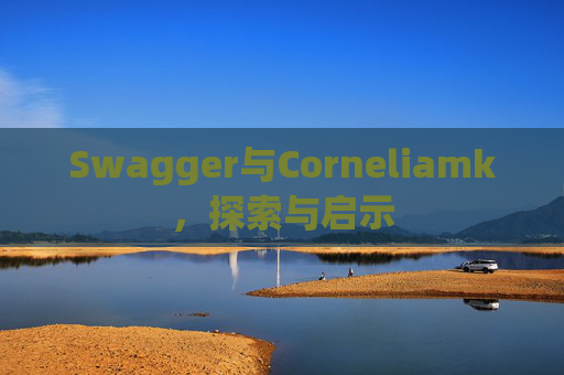 Swagger与Corneliamk,探索与启示 Swagger与Corneliamk,探索与启示