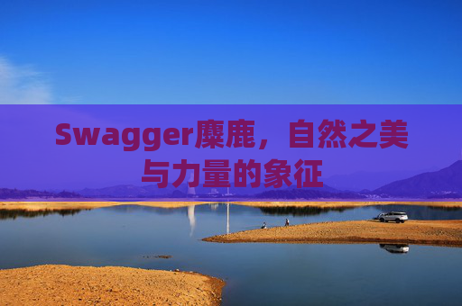 Swagger麋鹿,自然之美与力量的象征 Swagger麋鹿,自然之美与力量的象征