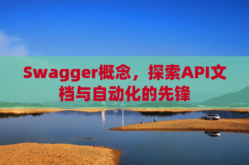 Swagger概念，探索API文档与自动化的先锋
