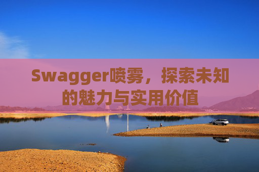 Swagger喷雾，探索未知的魅力与实用价值