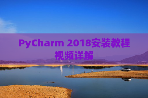 PyCharm 2018安装教程视频详解