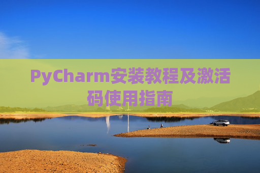 PyCharm安装教程及激活码使用指南